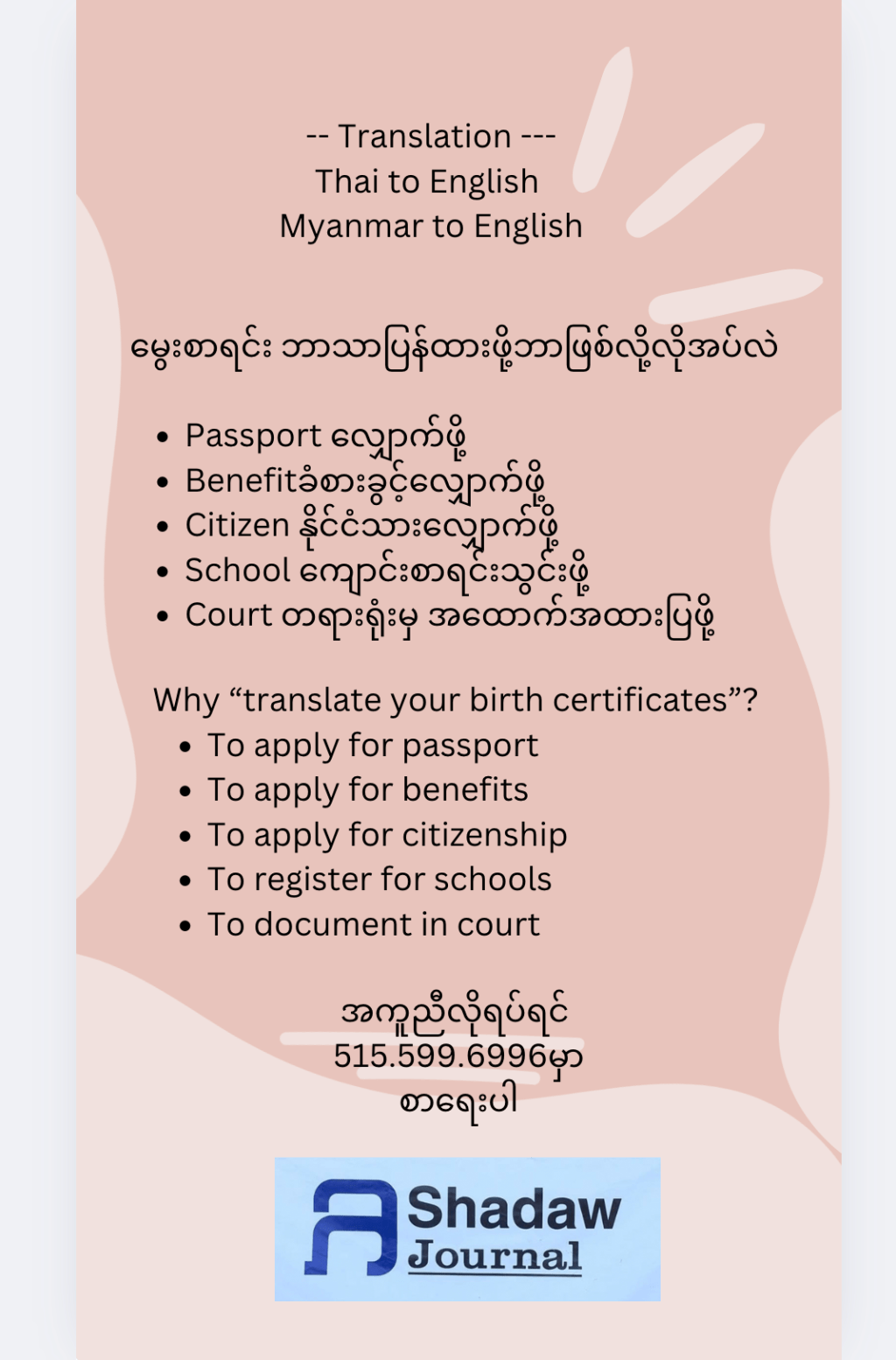 Translation Thai to English Myanmar to English မွေးစာရင်း ဘာသာပြန်ထားဖို့ဘာဖြစ်လို့လိုအပ်လဲ Passport လျှောက်ဖို့ Benefitခံစားခွင့်လျှောက်ဖို့ Citizen နိုင်ငံသားလျှောက်ဖို့ School ကျောင်းစာရင်းသွင်းဖို့ Court တရားရုံးမှ အထောက်အထားပြဖို့ Why “translate your birth certificates”? To apply for passport To apply for benefits To apply for citizenship To register for schools To document in court အကူညီလိုရပ်ရင် 515.599.6996မှာ စာရေးပါ